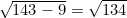 $ \sqrt{143 - 9} = \sqrt{134}$