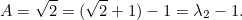 \[ A=\sqrt{2} = (\sqrt{2}+1)-1=\lambda _2-1. \]