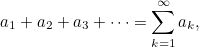 \begin{equation}  a_1 + a_2 + a_3 + \cdots = \sum _{k=1}^\infty a_ k, \end{equation}
