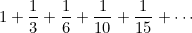 $\displaystyle  1 + \frac{1}{3} + \frac{1}{6} + \frac{1}{10 }+ \frac{1}{15} + \cdots  $