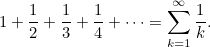 \begin{equation}  1 +\frac{1}{2} +\frac{1}{3} +\frac{1}{4} + \cdots = \sum _{k=1}^\infty \frac{1}{k}. \end{equation}