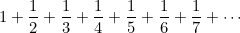 $\displaystyle  1 +\frac{1}{2} +\frac{1}{3} +\frac{1}{4} +\frac{1}{5} +\frac{1}{6} +\frac{1}{7} + \cdots  $