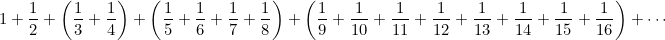 $\displaystyle  1 +\frac{1}{2} + \left(\frac{1}{3} +\frac{1}{4}\right) + \left(\frac{1}{5} +\frac{1}{6} +\frac{1}{7} +\frac{1}{8}\right) +\left( \frac{1}{9} +\frac{1}{10} +\frac{1}{11} +\frac{1}{12} +\frac{1}{13} +\frac{1}{14} +\frac{1}{15} +\frac{1}{16}\right) + \cdots  $