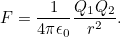 \[ F = \frac{1}{4 \pi \epsilon _0} \frac{Q_1 Q_2}{r^2}. \]