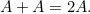 $A+A = 2A.$