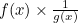 $f(x)\times \frac{1}{g(x)}$