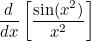 $\displaystyle  \frac{d}{dx} \left[\frac{\sin (x^2)}{x^2}\right]  $