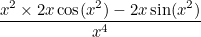 $\displaystyle  \frac{x^2\times 2x\cos (x^2) - 2x\sin (x^2)}{x^4}  $