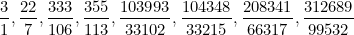 \begin{equation}  \frac31,\frac{22}7,\frac{333}{106},\frac{355}{113},\frac{103993}{33102}, \frac{104348}{33215},\frac{208341}{66317},\frac{312689}{99532} \end{equation}