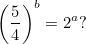 \begin{equation}  \left( \frac54\right) ^ b=2^ a ? \end{equation}