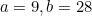 $a=9,b=28$