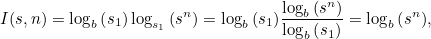 \[ I(s,n) = \log _ b{\left( s_1 \right)} \log _{s_1}{\left(s^{n}\right)} = \log _ b{\left( s_1 \right)} \frac{\log _ b{\left( s^ n\right)}}{\log _ b{\left(s_1\right)}} = \log _ b{\left( s^ n\right)}, \]