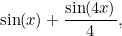 $\displaystyle  \sin (x) + \frac{\sin (4x)}{4}, $