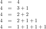 \[  \begin{array}{rcl} 4& =& 4 \\ 4& =& 3+1 \\ 4& =& 2+2 \\ 4& =& 2+1+1 \\ 4& =& 1+1+1+1 \end{array} \]