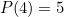 $P(4)=5$