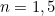 $n=1,5$