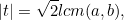 \[ |t| = \sqrt{2} lcm(a,b), \]