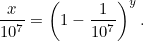 \[ \frac{x}{10^7} =\left(1-\frac{1}{10^7}\right)^ y. \]