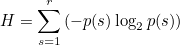 \[  H = \sum _{s=1}^ r \left( - p(s) \log _2 p(s) \right) \]