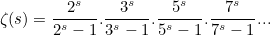 \[  \zeta (s) = \frac{2^ s}{2^ s-1}.\frac{3^ s}{3^ s-1}.\frac{5^ s}{5^ s-1}.\frac{7^ s}{7^ s-1}...  \]