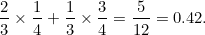 \[ \frac{2}{3} \times \frac{1}{4}+ \frac{1}{3} \times \frac{3}{4} = \frac{5}{12} = 0.42. \]