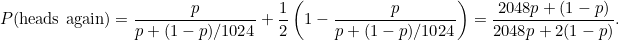 \[ P(\mbox{heads again})=\frac{p}{p + (1-p)/1024}+\frac{1}{2}\left(1-\frac{p}{p + (1-p)/1024}\right) = \frac{2048p+(1-p)}{2048p+2(1-p)}. 

 \]
