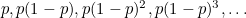 $p, p(1-p), p(1-p)^2, p(1-p)^3, \ldots $