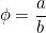 $\displaystyle \phi =\frac{a}{b}$