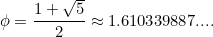 \[ \phi =\frac{1+\sqrt{5}}{2}\approx 1.610339887... . \]