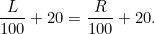 \[  \frac{L}{100}+20=\frac{R}{100}+20\text {.}  \]