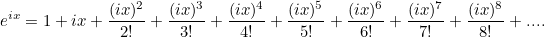 \[ e^{ix} = 1 + ix + \frac{(ix)^2}{2!} + \frac{(ix)^3}{3!} + \frac{(ix)^4}{4!} + \frac{(ix)^5}{5!} + \frac{(ix)^6}{6!} + \frac{(ix)^7}{7!} + \frac{(ix)^8}{8!} + ... . \]