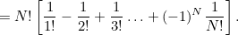 $\displaystyle = N!\left[\frac{1}{1!} - \frac{1}{2!} + \frac{1}{3!} \ldots + (-1)^ N\frac{1}{N!} \right].  $
