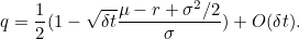 \[  q = \frac{1}{2} ( 1- \sqrt{\delta t} \frac{ \mu - r + \sigma ^{2}/2}{\sigma }) + O( \delta t). \]