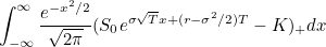 $\displaystyle  \int _{-\infty }^{\infty } \frac{e^{-x^{2}/2}}{\sqrt{2 \pi }} (S_{0} e^{ \sigma \sqrt{T} x + (r-\sigma ^{2}/2)T } - K)_{+} dx  $