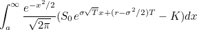 $\displaystyle  \int _{a}^{\infty } \frac{e^{-x^{2}/2}}{\sqrt{2 \pi }} (S_{0} e^{ \sigma \sqrt{T} x + (r-\sigma ^{2}/2)T } - K) dx  $