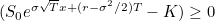 $(S_{0} e^{ \sigma \sqrt{T} x + (r-\sigma ^{2}/2)T } - K) \ge 0$