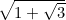 $\sqrt{1+\sqrt{3}}$