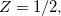 $Z=1/2,$
