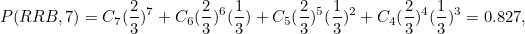 \[ P(RRB,7)=C_7(\frac{2}{3})^7+C_6(\frac{2}{3})^6(\frac{1}{3})+C_5(\frac{2}{3})^5(\frac{1}{3})^2+C_4(\frac{2}{3})^4(\frac{1}{3})^3=0.827, \]