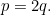 $p=2q.$