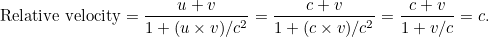 \[  \mbox{Relative velocity} = \frac{u + v}{1 + (u \times v)/c^2} = \frac{c + v}{1 + (c \times v)/c^2} = \frac{c + v}{1 + v/c} = c.  \]