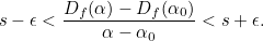 \begin{equation}  s-\epsilon < \frac{D_ f(\alpha )-D_ f(\alpha _0)}{\alpha -\alpha _0}<s+\epsilon .\end{equation}