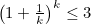 $\left(1+\frac{1}{k}\right)^ k\leq 3$