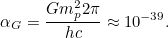 \[ \alpha _ G α = \frac{Gm_ p^22 \pi }{hc} \approx 10^{-39}. \]