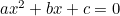 $ax^2 + bx +c =0$