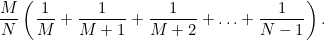 $\displaystyle  \frac{M}{N} \left(\frac{1}{M} + \frac{1}{M+1} + \frac{1}{M+2} + \ldots + \frac{1}{N-1} \right). $