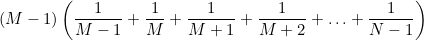 $\displaystyle (M-1) \left(\frac{1}{M-1} + \frac{1}{M} + \frac{1}{M+1} + \frac{1}{M+2} + \ldots + \frac{1}{N-1} \right)  $