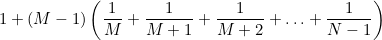 $\displaystyle  1 + (M-1) \left(\frac{1}{M} + \frac{1}{M+1} + \frac{1}{M+2} + \ldots + \frac{1}{N-1} \right)  $