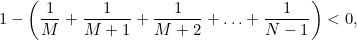 $\displaystyle 1 -\left(\frac{1}{M} + \frac{1}{M+1} + \frac{1}{M+2} + \ldots + \frac{1}{N-1} \right) <0, $