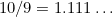 $10/9=1.111\ldots $